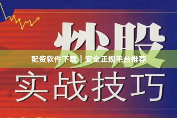 配资软件下载｜安全正规平台推荐