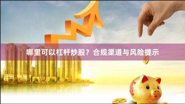 哪里可以杠杆炒股？合规渠道与风险提示