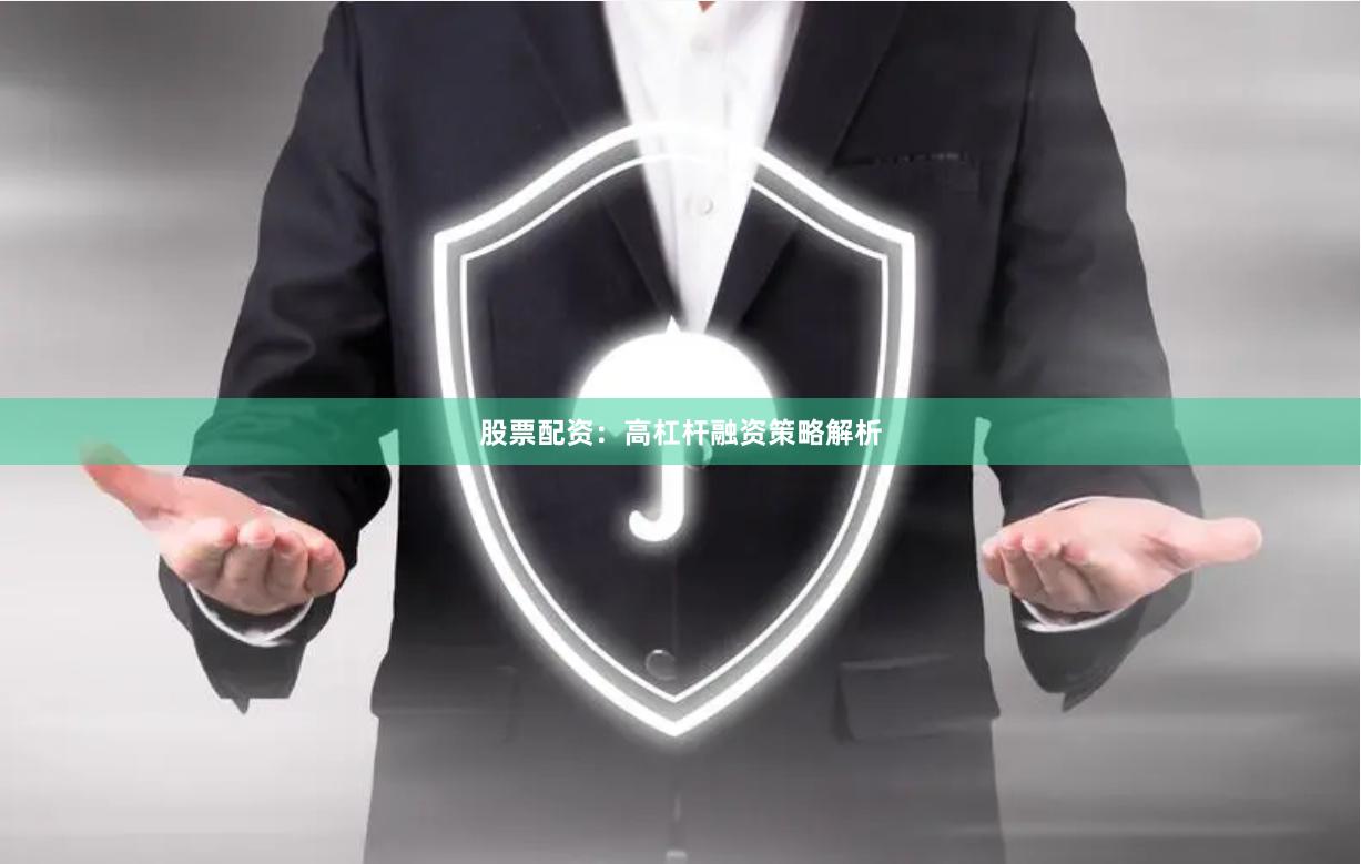 股票配资：高杠杆融资策略解析