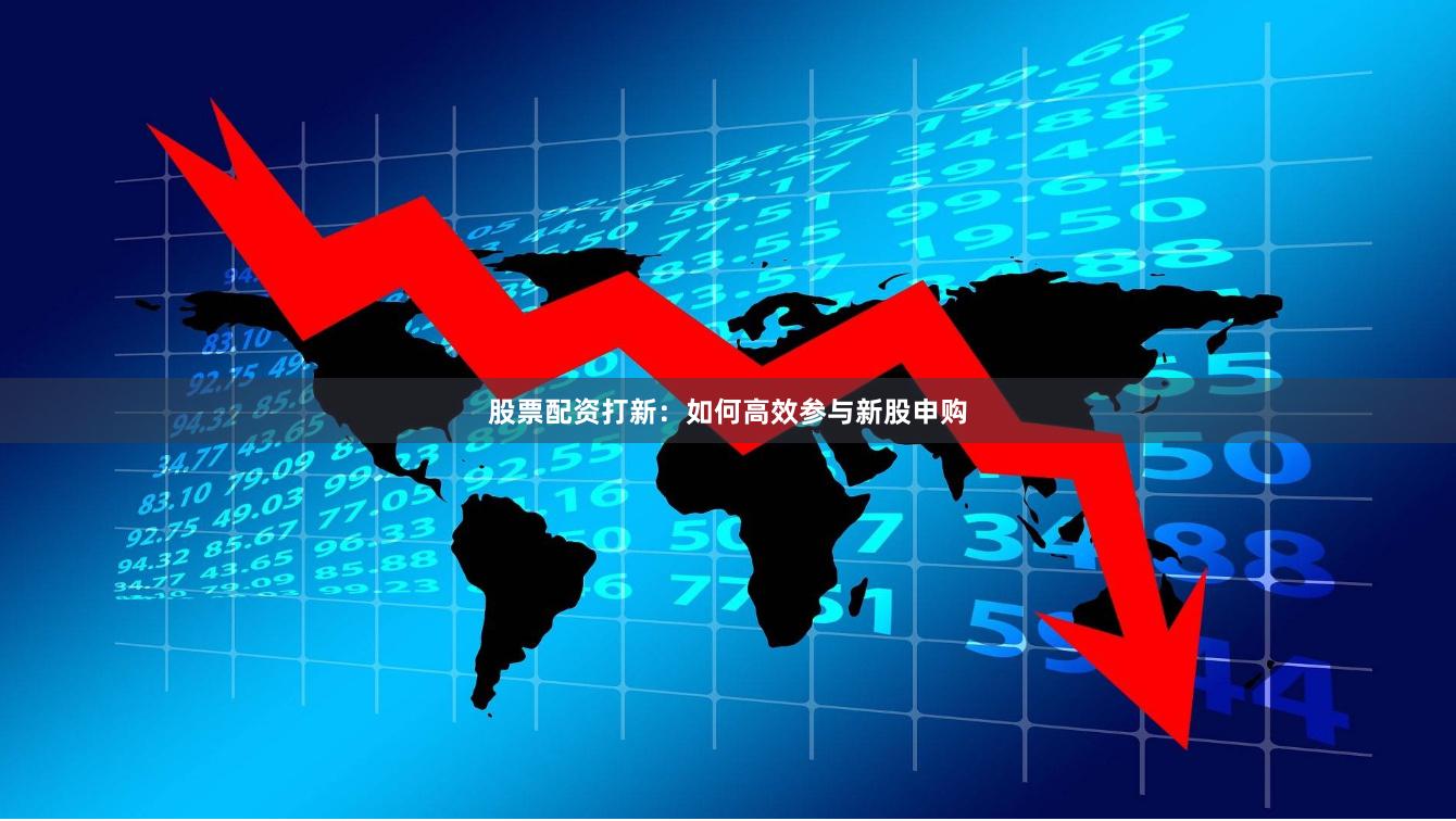 股票配资打新：如何高效参与新股申购