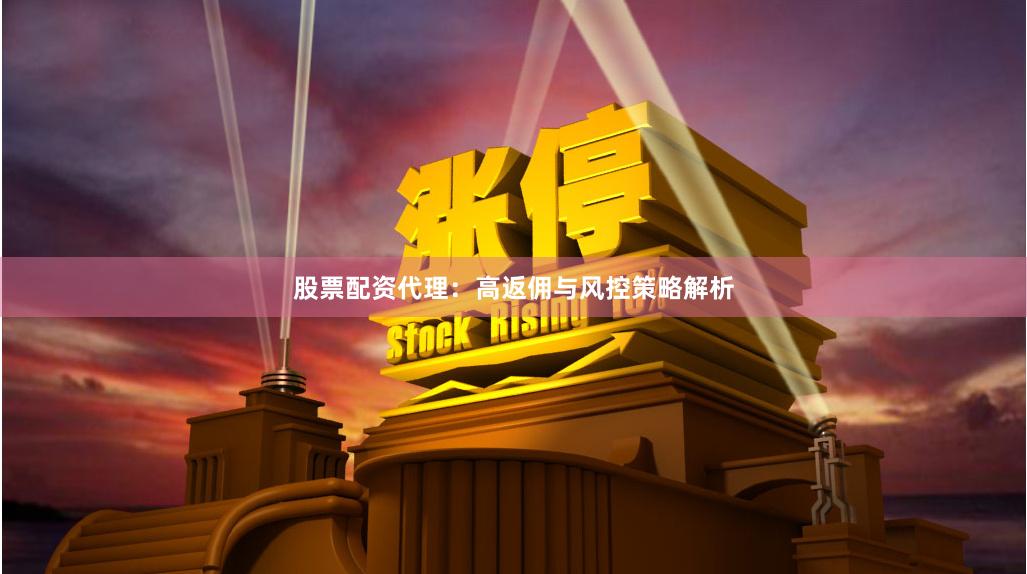 股票配资代理：高返佣与风控策略解析