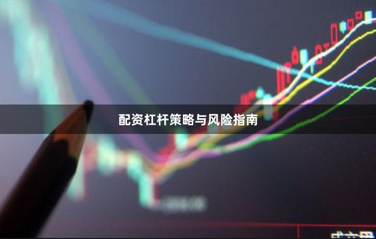 配资杠杆策略与风险指南