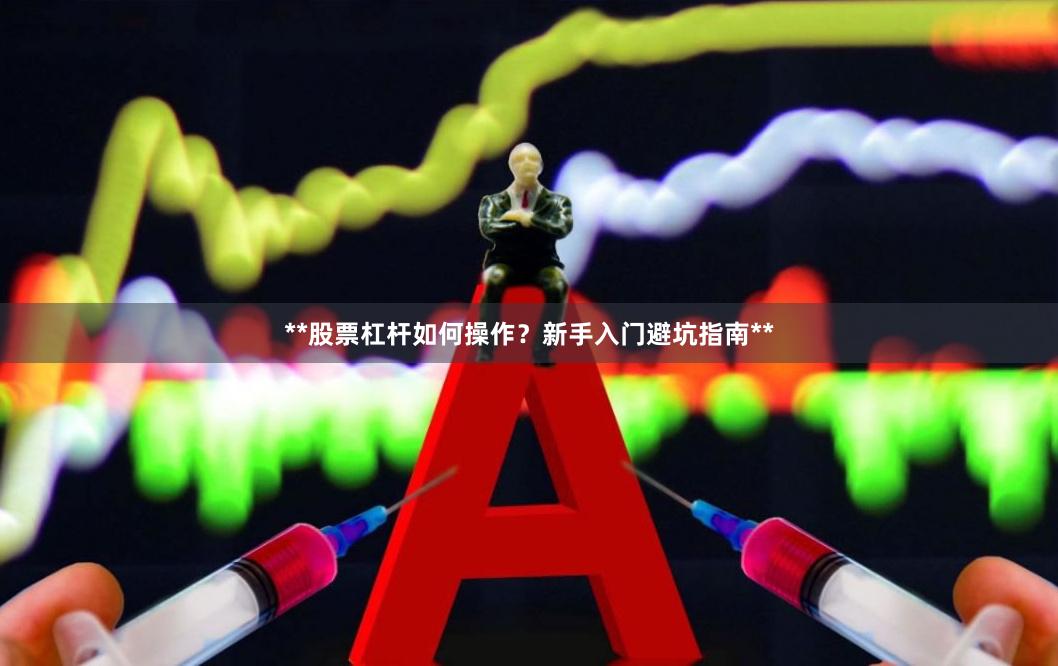 **股票杠杆如何操作？新手入门避坑指南**