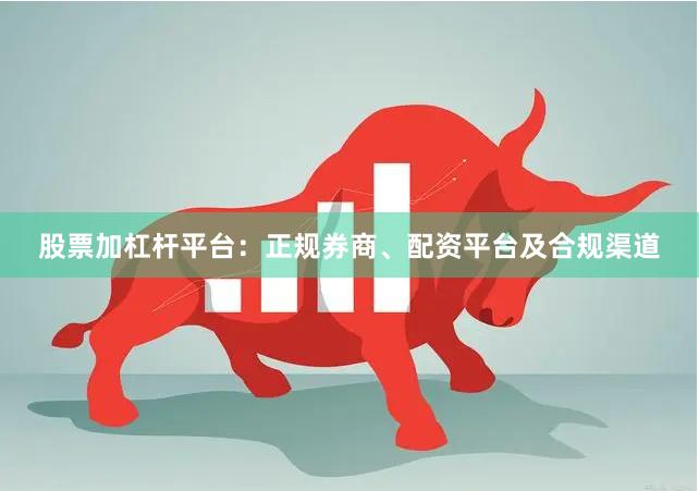 股票加杠杆平台:正规券商、配资平台及合规渠道