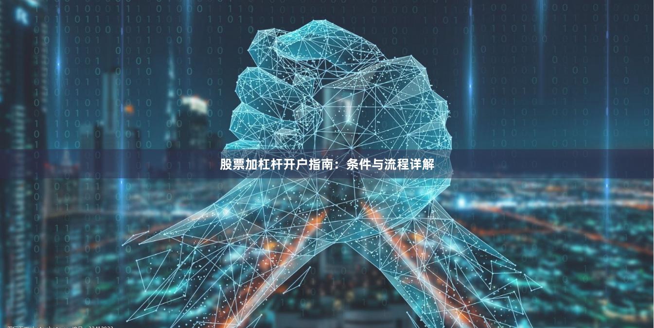 股票加杠杆开户指南：条件与流程详解