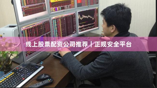 线上股票配资公司推荐｜正规安全平台