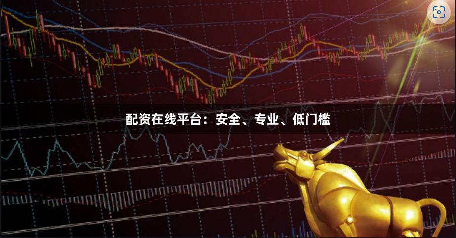 配资在线平台：安全、专业、低门槛