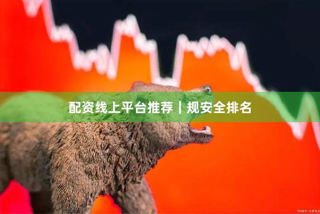 配资线上平台推荐｜规安全排名