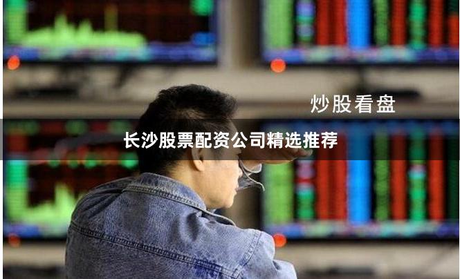 长沙股票配资公司精选推荐