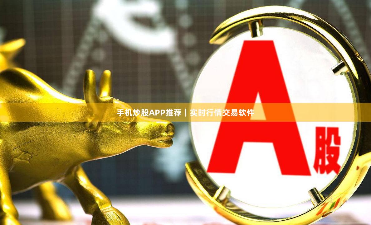 手机炒股APP推荐｜实时行情交易软件